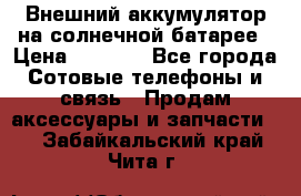 Внешний аккумулятор на солнечной батарее › Цена ­ 1 750 - Все города Сотовые телефоны и связь » Продам аксессуары и запчасти   . Забайкальский край,Чита г.